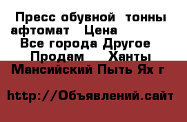 Пресс обувной8 тонны афтомат › Цена ­ 80 000 - Все города Другое » Продам   . Ханты-Мансийский,Пыть-Ях г.